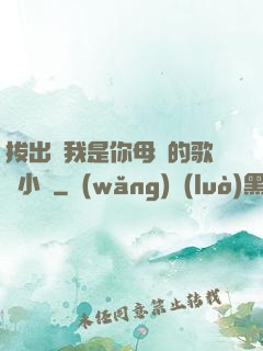 拔出來我是你母親的歌詞小說