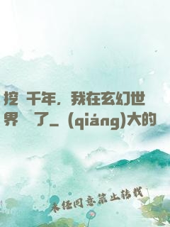 挖礦千年，我在玄幻世界無敵了