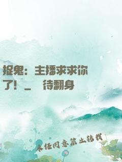 捉鬼：主播求求你別茍了！