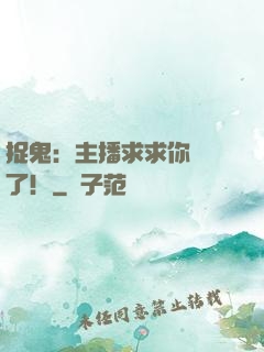 捉鬼：主播求求你別茍了！