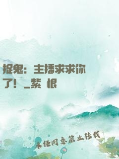 捉鬼：主播求求你別茍了！