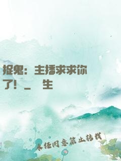 捉鬼：主播求求你別茍了！