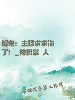 捉鬼：主播求求你別茍了！