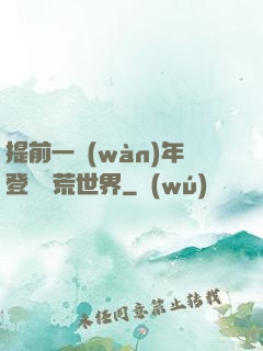提前一萬(wàn)年登錄蠻荒世界