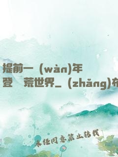 提前一萬(wàn)年登錄蠻荒世界