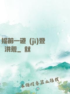 提前一道紀(jì)登陸洪荒