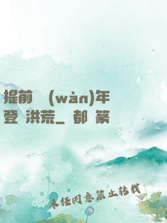 提前兩萬(wàn)年登陸洪荒