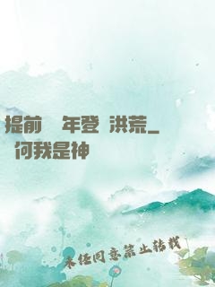 提前兩萬年登陸洪荒