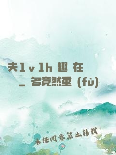 換夫1ⅴ1h筆趣閣在線閱讀