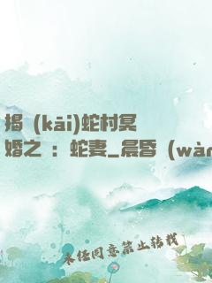 揭開(kāi)蛇村冥婚之謎：蛇妻