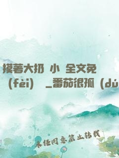 摸著大扔頭小說全文免費(fèi)閱讀