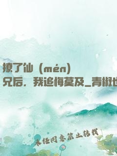 撩了仙門(mén)師兄后，我追悔莫及