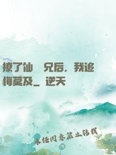 撩了仙門師兄后，我追悔莫及