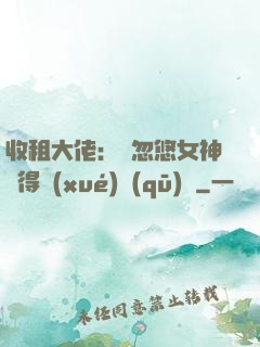 收租大佬：從忽悠女神獲得學(xué)區(qū)樓