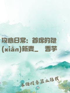 攻心日常：首席的危險(xiǎn)新妻