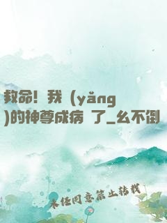 救命！我養(yǎng)的神尊成病嬌了