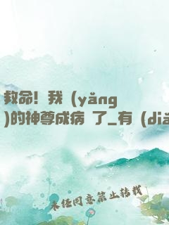 救命！我養(yǎng)的神尊成病嬌了