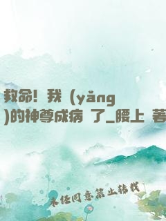 救命！我養(yǎng)的神尊成病嬌了