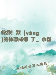 救命！我養(yǎng)的神尊成病嬌了