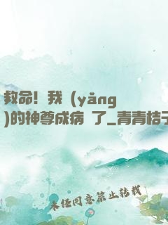 救命！我養(yǎng)的神尊成病嬌了