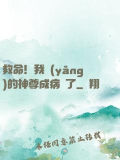 救命！我養(yǎng)的神尊成病嬌了