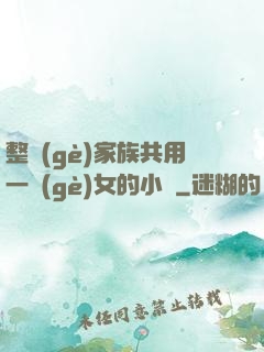整個(gè)家族共用一個(gè)女的小說
