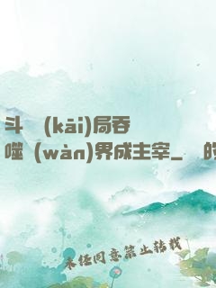 斗羅開(kāi)局吞噬萬(wàn)界成主宰