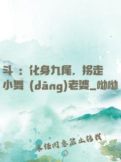 斗羅：化身九尾，拐走小舞當(dāng)老婆