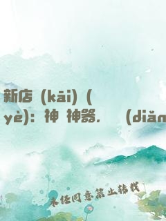 新店開(kāi)業(yè)：神獸神器，億點(diǎn)點(diǎn)多