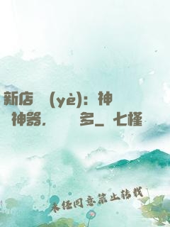 新店開業(yè)：神獸神器，億點點多