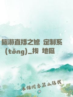 旅游直播之媳婦定制系統(tǒng)