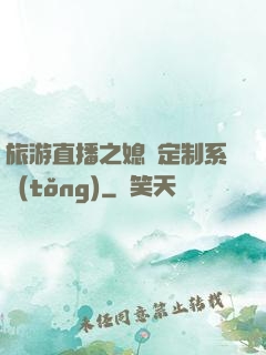 旅游直播之媳婦定制系統(tǒng)