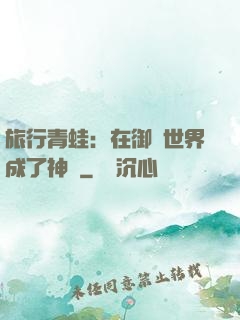 旅行青蛙：在御獸世界成了神話