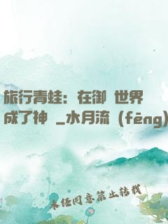 旅行青蛙：在御獸世界成了神話