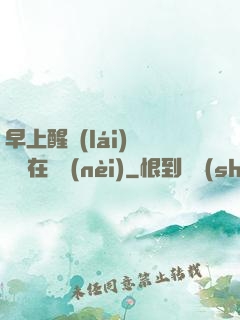 早上醒來(lái)腫脹還在體內(nèi)