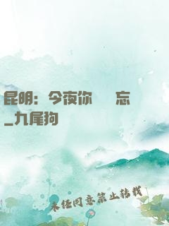 昆明：今夜你將誰遺忘