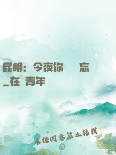 昆明：今夜你將誰遺忘