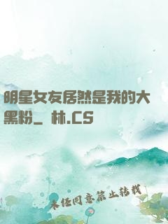 明星女友居然是我的大黑粉