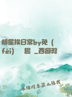 明星挨日常by免費(fèi)閱讀筆趣閣
