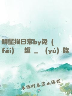 明星挨日常by免費(fèi)閱讀筆趣閣