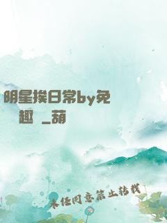 明星挨日常by免費閱讀筆趣閣