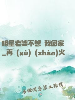 明星老婆不想讓我回家