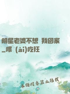 明星老婆不想讓我回家