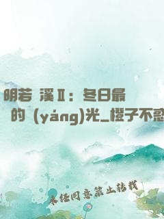 明若曉溪Ⅱ：冬日最燦爛的陽(yáng)光