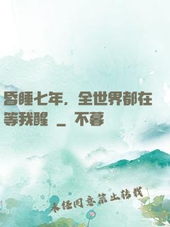 昏睡七年，全世界都在等我醒來