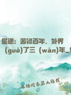 星途：苦修百年，外界過(guò)了三萬(wàn)年