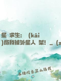 星際求生：開(kāi)局我被外星人綁架！