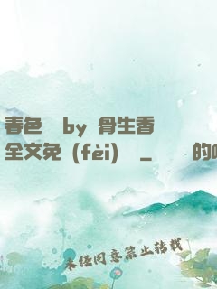 春色無邊by謎骨生香全文免費(fèi)閱讀