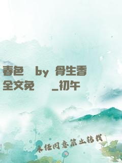 春色無邊by謎骨生香全文免費閱讀