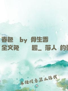 春色無邊by謎骨生香全文免費閱讀筆趣